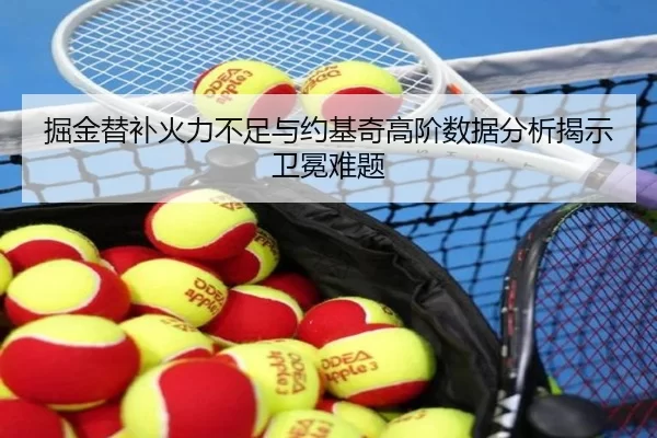 掘金替补火力不足与约基奇高阶数据分析揭示卫冕难题
