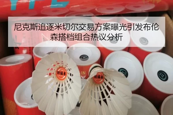 尼克斯追逐米切尔交易方案曝光引发布伦森搭档组合热议分析